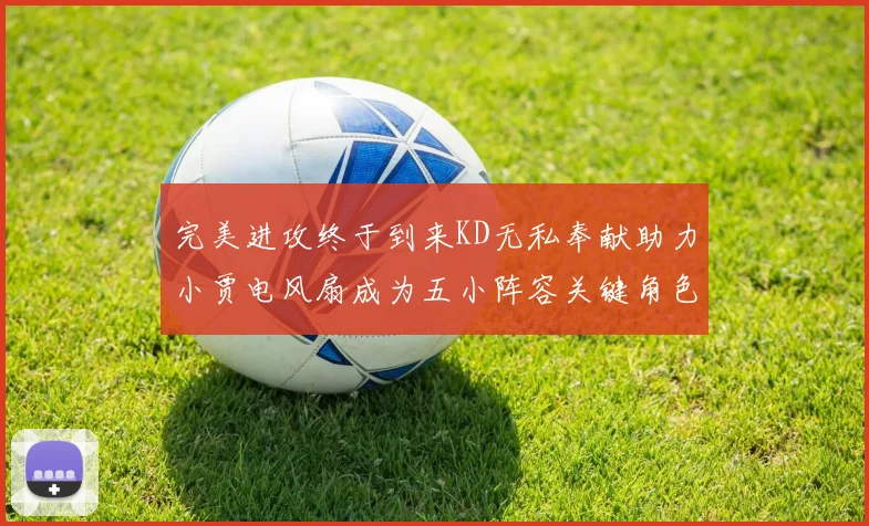 完美进攻终于到来KD无私奉献助力小贾电风扇成为五小阵容关键角色