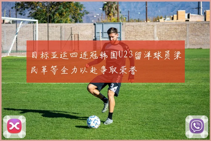 目标亚运四连冠韩国U23留洋球员梁民革等全力以赴争取荣誉