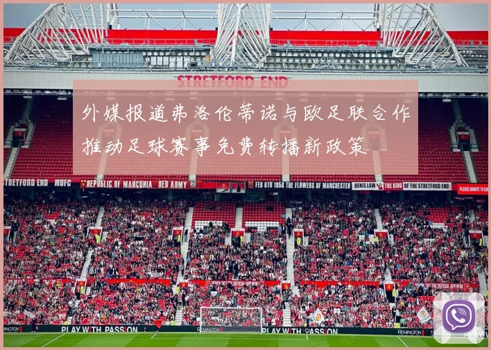 外媒报道弗洛伦蒂诺与欧足联合作推动足球赛事免费转播新政策