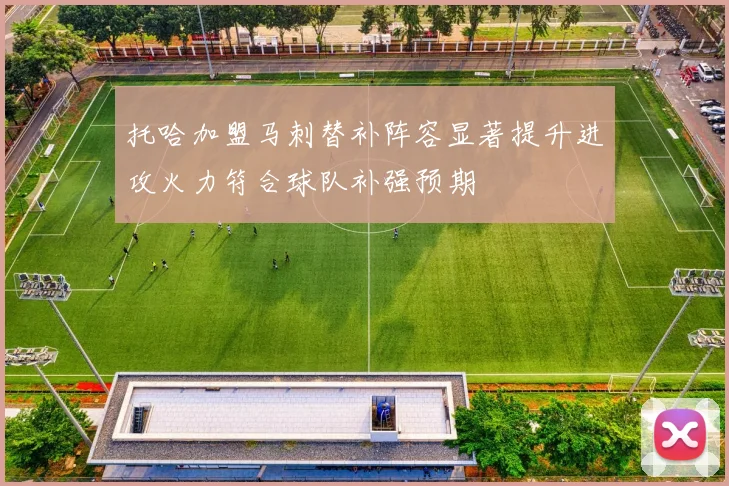 托哈加盟马刺替补阵容显著提升进攻火力符合球队补强预期