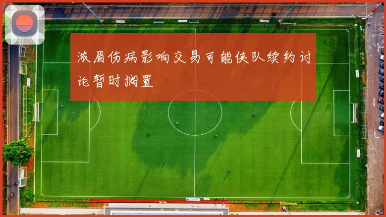 浓眉伤病影响交易可能侠队续约讨论暂时搁置