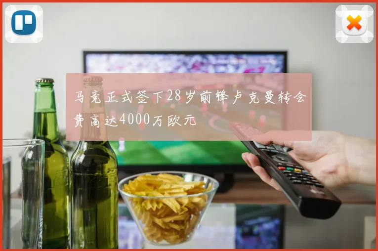 马竞正式签下28岁前锋卢克曼转会费高达4000万欧元