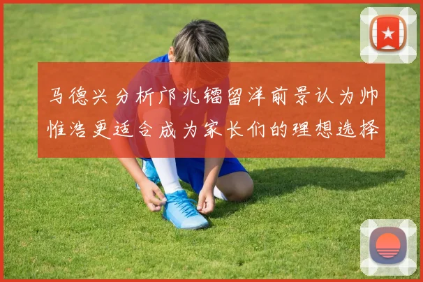 马德兴分析邝兆镭留洋前景认为帅惟浩更适合成为家长们的理想选择
